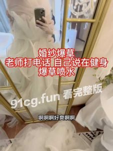 重磅流出 反差婊”胡九万”穿婚纱被爆操时老师打电话来被吓到喷水