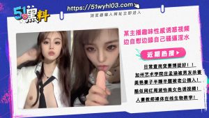 某主播趣味性感诱惑视频  边自慰边舔自己骚逼淫水