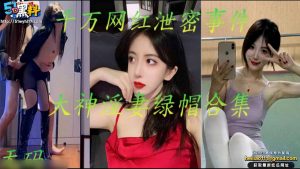 黑料撸片解说 千万网红泄密事件与大神淫妻绿帽合集