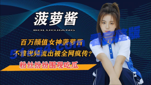 重磅独家！百万粉丝女神菠萝酱 不雅视频被疯传！